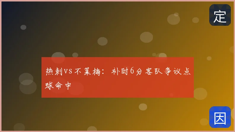 热刺vs不莱梅：补时6分客队争议点球命中