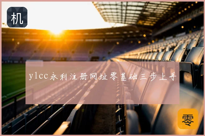 ylcc永利注册网址零基础三步上手