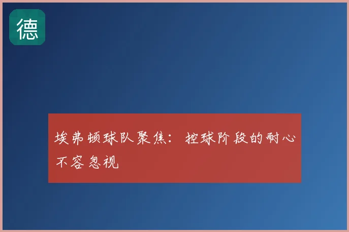 埃弗顿球队聚焦：控球阶段的耐心不容忽视