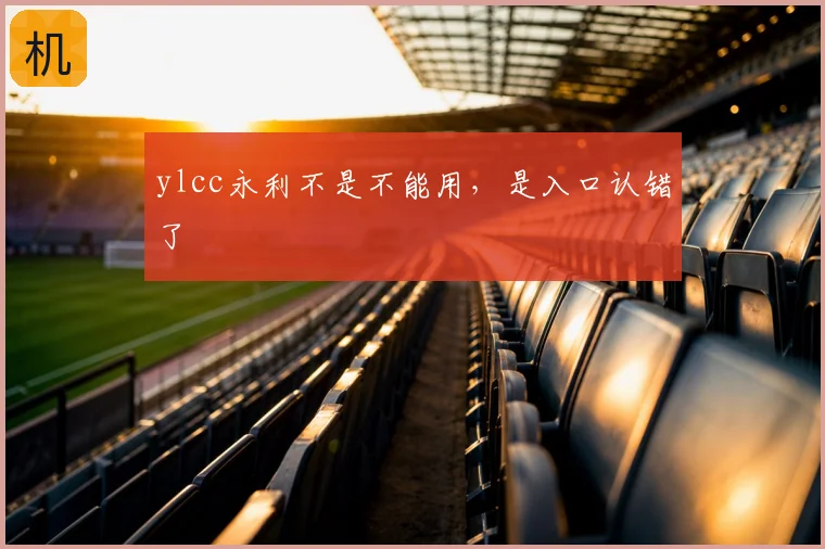 ylcc永利不是不能用，是入口认错了