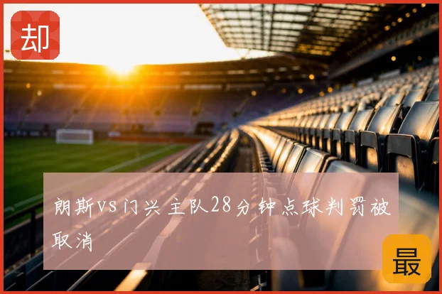 朗斯vs门兴主队28分钟点球判罚被取消